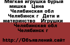 Мягкая игрушка бурый мишка › Цена ­ 300 - Челябинская обл., Челябинск г. Дети и материнство » Игрушки   . Челябинская обл.,Челябинск г.